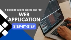 A Beginner’s Guide to Building Your First Web Application: Step-by-Step