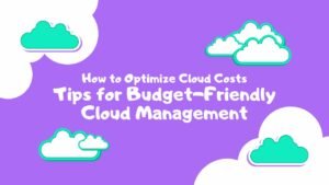 How to Optimize Cloud Costs: Tips for Budget-Friendly Cloud Management