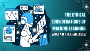 The Ethical Considerations of Machine Learning: What Are the Challenges?