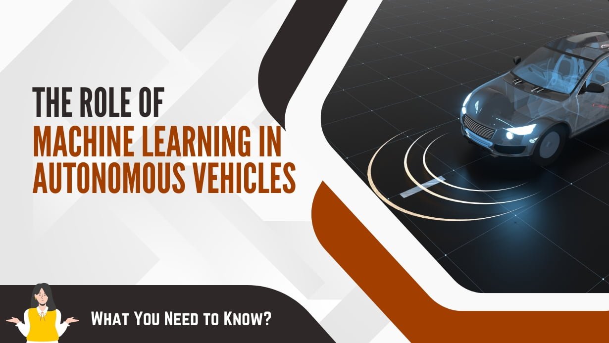 The Role of Machine Learning in Autonomous Vehicles: What You Need to Know?